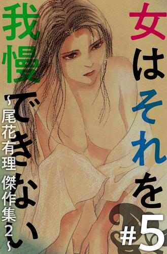 女はそれを我慢できない～尾花有理　傑作集２～ 5巻