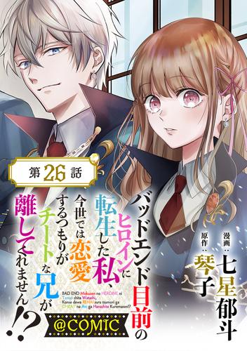 【単話版】バッドエンド目前のヒロインに転生した私、今世では恋愛するつもりがチートな兄が離してくれません！？@COMIC 第26話