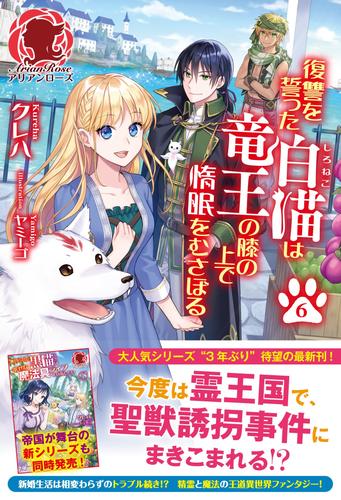 【電子限定版】復讐を誓った白猫は竜王の膝の上で惰眠をむさぼる　６