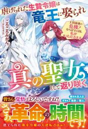 虐げられた生贄令嬢は竜王に娶られ真の聖女として返り咲く～王国崩壊の危機？ならばその国、私がいただきます～