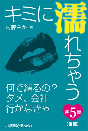 キミに濡れちゃう　第5話（後編）　なんで縛るの？　ダメ、会社行かなきゃ