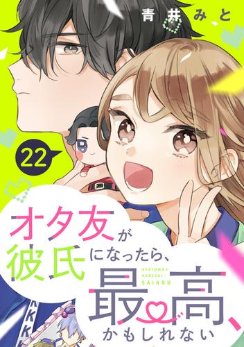 オタ友が彼氏になったら、最高、かもしれない　分冊版（２２）