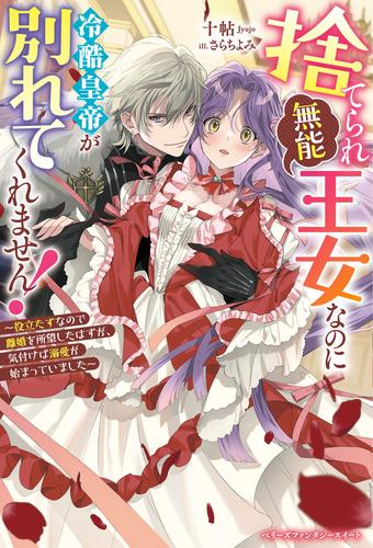 [ライトノベル]捨てられ「無能」王女なのに冷酷皇帝が別れてくれません!〜役立たずなので離婚を所望したはずが、気付けば溺愛が始まっていました〜 (全1冊)