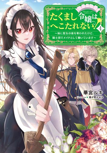 たくまし令嬢はへこたれない！4～妹に聖女の座を奪われたけど、騎士団でメイドとして働いています～【電子書籍限定書き下ろしSS付き】