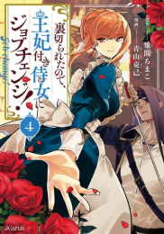 裏切られたので、王妃付き侍女にジョブチェンジ! (1-4巻 最新刊)