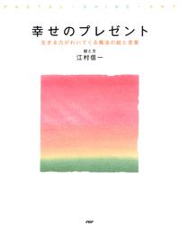 幸せのプレゼント　生きる力がわいてくる魔法の絵と言葉