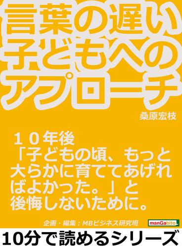 言葉の遅い子どもへのアプローチ。１０年後「子どもの頃、もっと大らかに育ててあげればよかった。」と後悔しないために。10分で読めるシリーズ