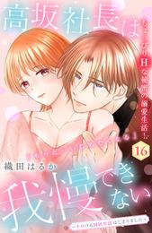 高坂社長は我慢できない　～トロける同居生活はじまりました～　分冊版（１６）