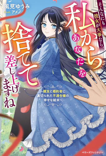 [ライトノベル]そんなにも彼女が大事なら、私からあなたを捨てて差し上げますね〜親友と婚約者に裏切られた不遇令嬢の幸せな結末〜 (全1冊)