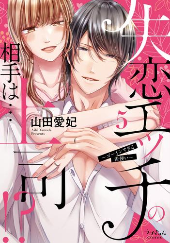 失恋エッチの相手は…上司!?〜ゴーインすぎる舌使い〜 (1-5巻 全巻)