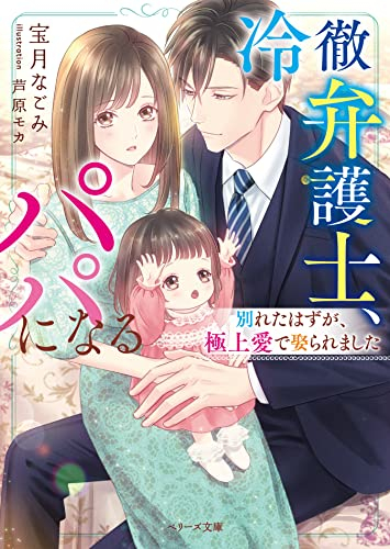 [ライトノベル]冷徹弁護士、パパになる〜別れたはずが、極上愛で娶られました〜 (全1冊)