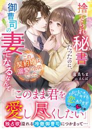 捨てられ秘書だったのに、御曹司の妻になるなんて　この契約婚は溺愛の合図でした