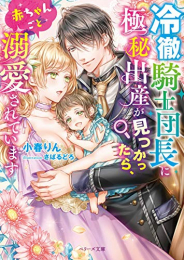 [ライトノベル]冷徹騎士団長に極秘出産が見つかったら、赤ちゃんごと溺愛されています (全1冊)