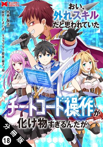 おい、外れスキルだと思われていた《チートコード操作》が化け物すぎるんだが。（コミック） 分冊版 18