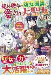 絶体絶命の幼女薬師は愛され大聖女でした～もふもふと聖女の力でみんなをお助けします！～