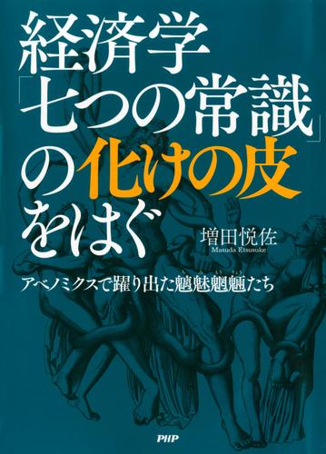 経済学「七つの常識」の化けの皮をはぐ　アベノミクスで躍り出た魑魅魍魎（ちみもうりょう）たち