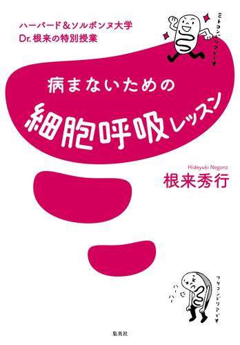 ハーバード＆ソルボンヌ大学　Ｄｒ．根来の特別授業　病まないための細胞呼吸レッスン