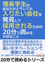 理系学生のあなたが「どうしても入りたい会社」を発見して採用されるための２０分で読める大切なこと。20分で読めるシリーズ