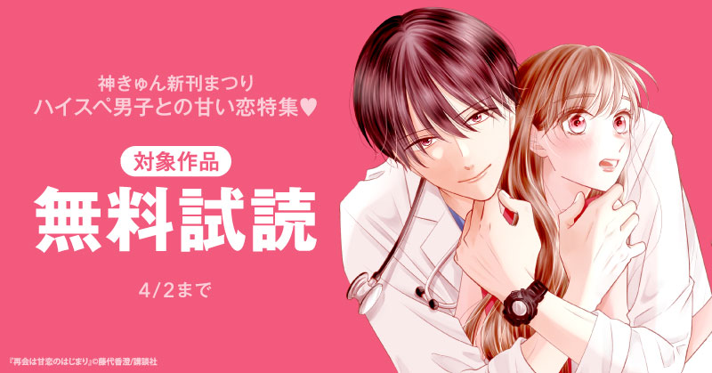 神きゅん新刊まつり　『再会は甘恋のはじまり』配信記念！ハイスペ男子との甘い恋特集♡